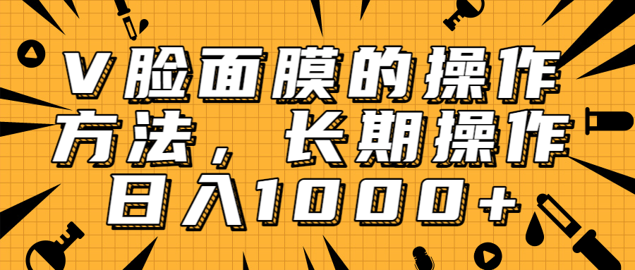 抖音上很火的V脸面膜赚钱方法,可长期操作稳定日入1000+-阳知网创资源库