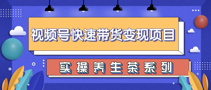 柚子视频号带货实操变现项目,零基础操作养身茶月入10000+-阳知网创资源库