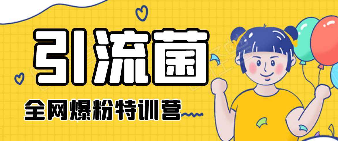 引流菌2020全网爆粉特训营（QQ群霸屏，知乎引流，群裂变，自动化引流等）-阳知网创资源库
