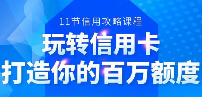 百万额度信用卡的全玩法，6年信用卡实战专家，手把手教你玩转信用卡（12节)-阳知网创资源库
