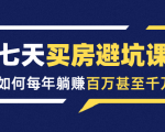 七天买房避坑课:人生中最为赚钱的投资,如何每年躺赚百万甚至千万-阳知网创资源库