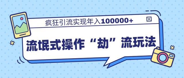 团队内部课程,流氓式操作“劫”流玩法,疯狂引流实现年入100000+-阳知网创资源库