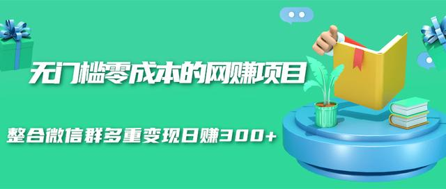 无门槛零成本的网赚项目,整合微信群多重变现日赚300+-阳知网创资源库
