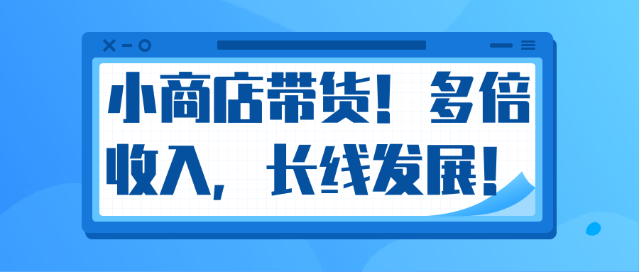 微信小商店带货,爆单多倍收入,长期复利循环!日赚300-800元不等-阳知网创资源库