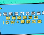 本源《催眠魔力文案宝典》如何快速写出10W+爆款文章,人人皆可复制(31节课)-阳知网创资源库
