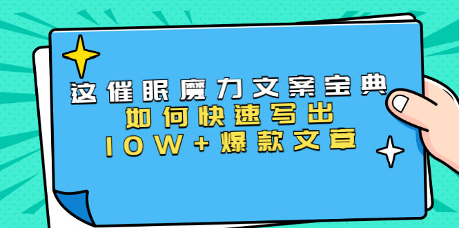 本源《催眠魔力文案宝典》如何快速写出10W+爆款文章,人人皆可复制(31节课)-阳知网创资源库