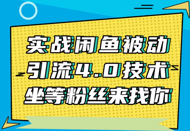 实战闲鱼被动引流4.0技术,坐等粉丝来找你,实操演示日加200+精准粉-阳知网创资源库