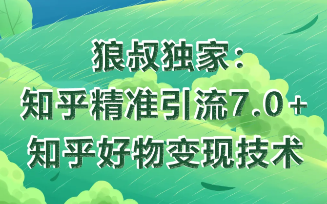 狼叔知乎精准引流7.0+知乎好物变现技术课程-阳知网创资源库