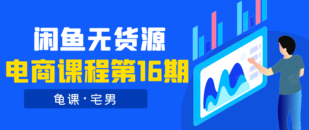 龟课·闲鱼无货源电商课程第16期(直播4节+录播29节的实操内容)-阳知网创资源库