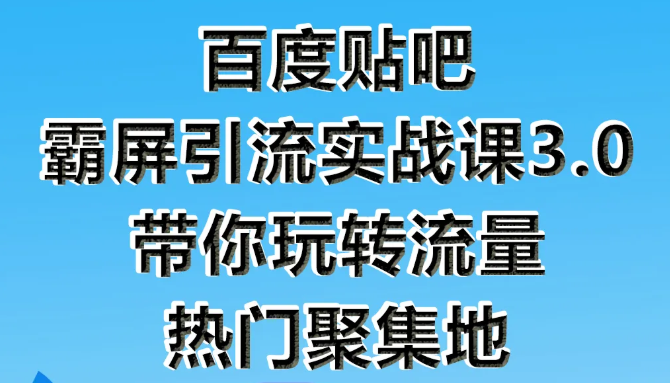 狼叔百度贴吧霸屏引流实战课3.0,带你玩转流量热门聚集地-阳知网创资源库