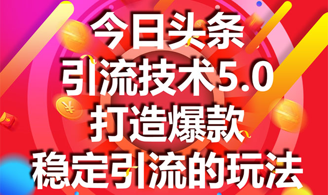 今日头条引流技术5.0,市面上最新的打造爆款稳定引流玩法,轻松100W+阅读-阳知网创资源库