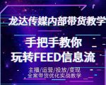 龙达传媒内部抖音带货密训营:手把手教你玩转抖音FEED信息流,让你销量暴增-阳知网创资源库