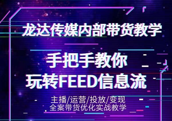 龙达传媒内部抖音带货密训营:手把手教你玩转抖音FEED信息流,让你销量暴增-阳知网创资源库