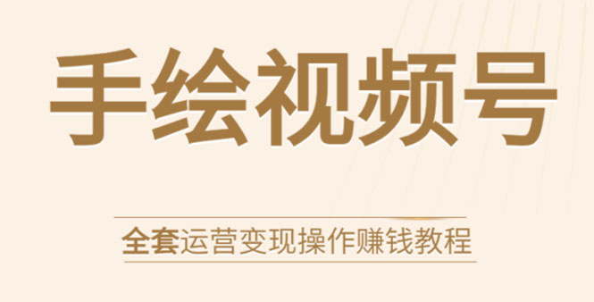 手绘视频号全套运营变现操作赚钱教程:零基础实操月入过万+玩赚视频号-阳知网创资源库