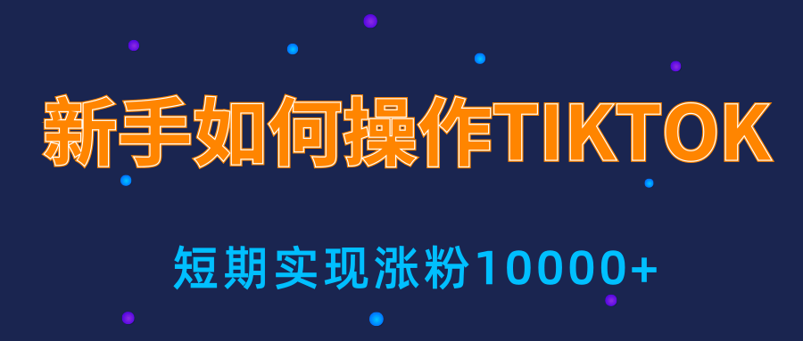 新手小白操作TIKTOK，3天从0到10000粉丝撸美金实战分享-阳知网创资源库