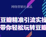 网络营销社豆瓣精准引流实操,带你轻松玩转豆瓣2.0-阳知网创资源库