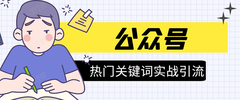 《公众号热门关键词实战引流特训营》5天涨5千精准粉,单独广点通每天赚百元-阳知网创资源库