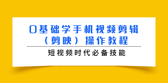 0基础学手机视频剪辑(剪映)操作教程,短视频时代必备技能-阳知网创资源库