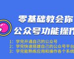 零基础教会你公众号功能操作、平台搭建、图文编辑、菜单设置等(18节课)-阳知网创资源库