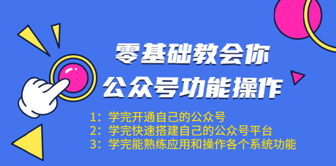 零基础教会你公众号功能操作、平台搭建、图文编辑、菜单设置等(18节课)-阳知网创资源库