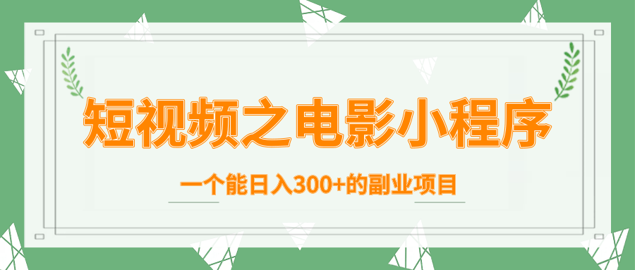 短视频之电影小程序,一个能日入300+的副业项目-阳知网创资源库