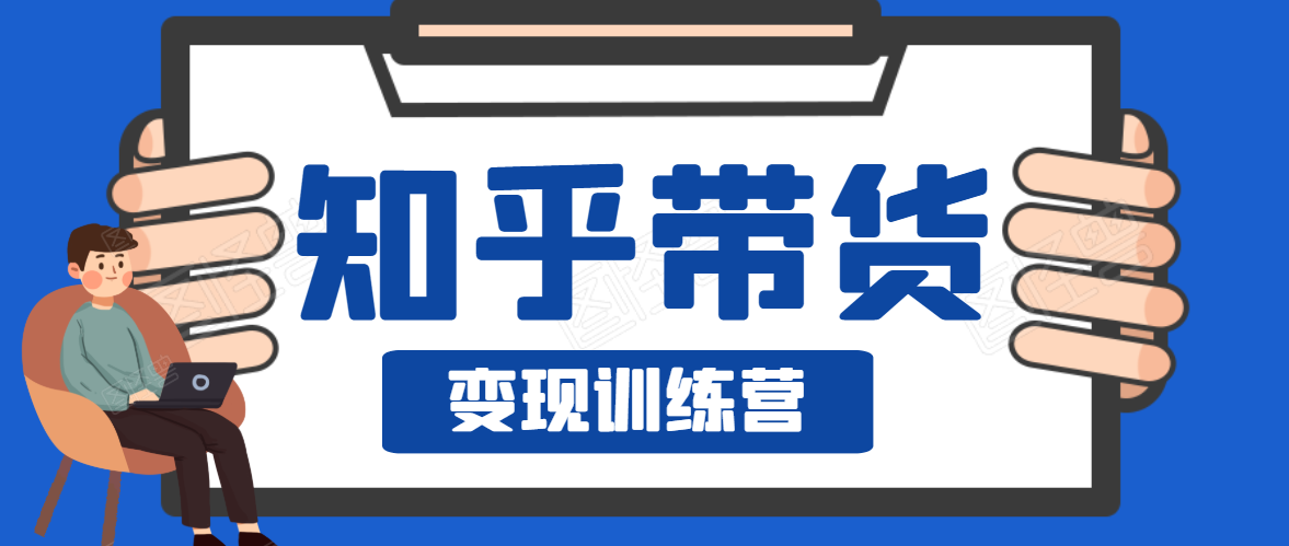 知乎带货变现训练营,教你0成本变现,告别拿死工资的生活-阳知网创资源库