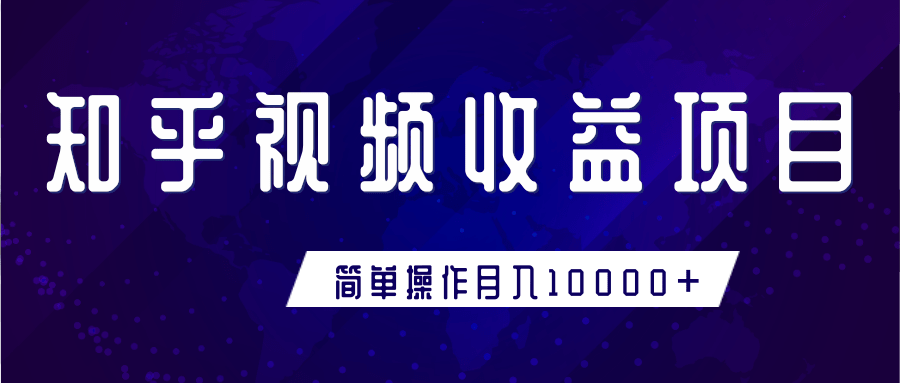 知乎视频收益暴利赚钱项目,简单操作新手小白也能月入10000+-阳知网创资源库