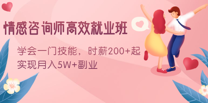 情感咨询师高效就业班:学会一门技能,时薪200+起,实现月入5W+副业-阳知网创资源库