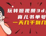 玩转短视频3D动画育儿书单号:实战操作一天几千,好的时候一天几万收益-阳知网创资源库