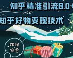 知乎精准引流8.0+知乎好物变现技术课程:新玩法,新升级,教你玩转知乎好物-阳知网创资源库