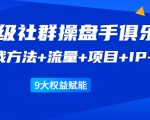 《顶级社群操盘手俱乐部》实战方法+流量+项目+IP+工具 9大权益赋能-阳知网创资源库