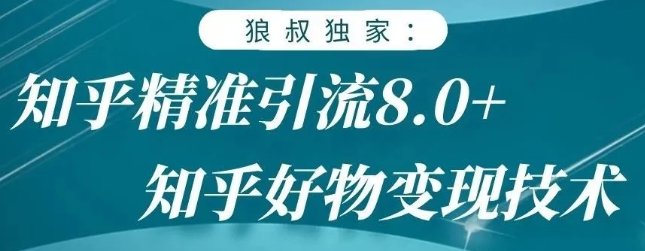 狼叔知乎精准引流8.0，知乎好物变现技术，轻松月赚3W+-阳知网创资源库