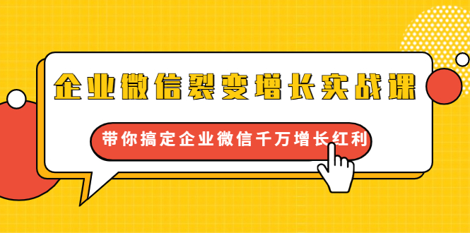 企业微信裂变增长实战课:带你搞定企业微信千万增长红利,新流量-新玩法-阳知网创资源库