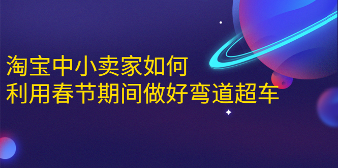 淘宝中小卖家如何利用春节期间做好弯道超车,如何做到月销售额20W+-阳知网创资源库