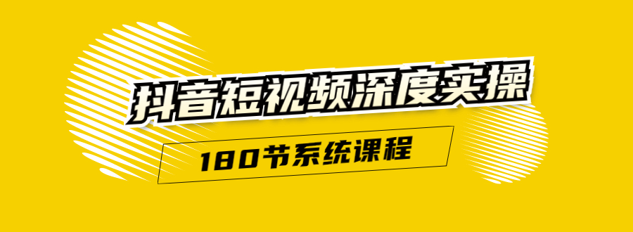 抖音短视频深度实操:直接一步到位,听了就能用(180节系统课程)-阳知网创资源库
