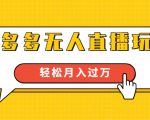 进阶战术课:拼多多无人直播玩法,实战操作,轻松月入过万(无水印)-阳知网创资源库