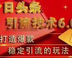 狼叔今日头条引流技术6.0,打造爆款稳定引流的玩法-阳知网创资源库