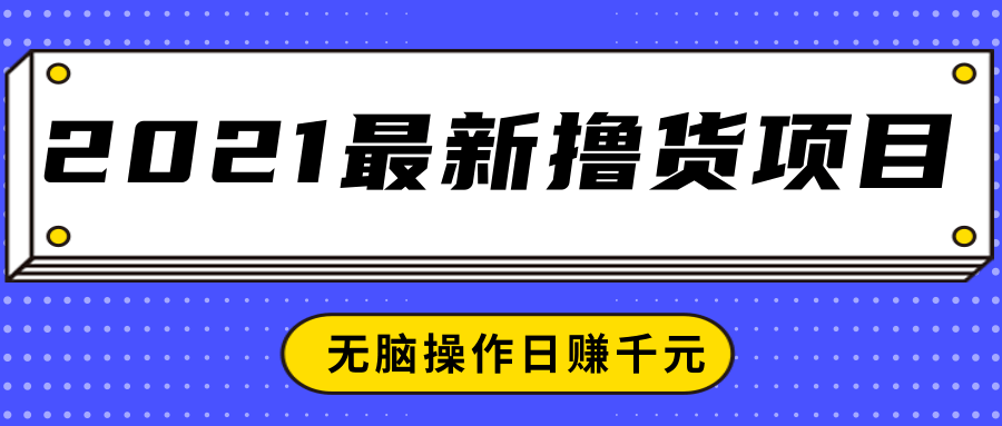 2021最新撸货项目,一部手机即可实现无脑操作轻松日赚千元-阳知网创资源库