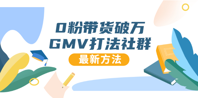 0粉带货破万GMV打法社群，抖音新号快速一场直接破万流量，最新独家方法-阳知网创资源库