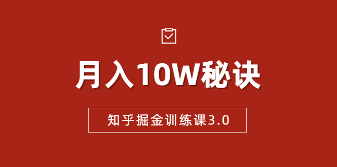 知乎掘金训练课3.0:低成本,可复制,流水线化先进操作模式 月入10W秘诀-阳知网创资源库