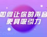 刘琪·如何让你的声音更具吸引力(20节课-完结)-阳知网创资源库