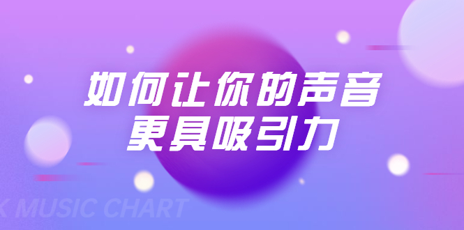 刘琪·如何让你的声音更具吸引力(20节课-完结)-阳知网创资源库