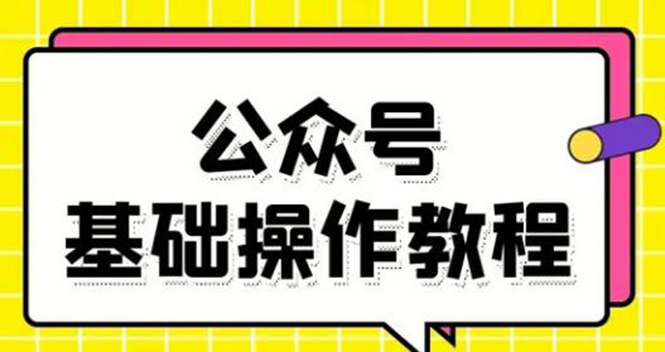 零基础教会你公众号平台搭建、图文编辑、菜单设置等基础操作视频教程-阳知网创资源库