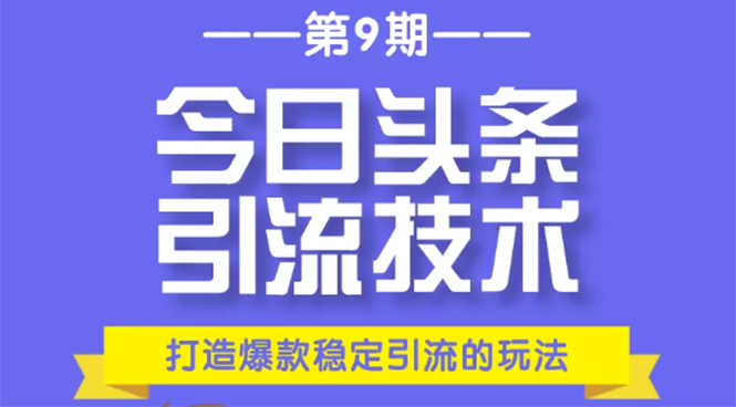 今日头条引流技术第9期,打造爆款稳定引流 百万阅读玩法,收入每月轻松过万-阳知网创资源库