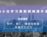 0基础小白学习录制视频课开发赚钱:制作、推广、赚钱视频课 实操月入过万-阳知网创资源库