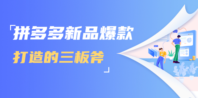 拼多多新品爆款打造的三板斧，快速提升销量+转化+点击率（视频课程）-阳知网创资源库