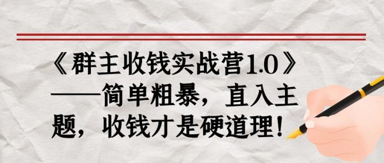《群主收钱实战营1.0》——简单粗暴,直入主题,收钱才是硬道理-阳知网创资源库