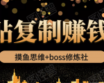 摸鱼思维+boss修炼社·粘贴复制赚钱术,我靠粘贴复制又赚了3万多,月入20万的项目-阳知网创资源库
