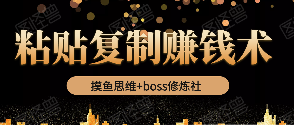 摸鱼思维+boss修炼社·粘贴复制赚钱术，我靠粘贴复制又赚了3万多，月入20万的项目-阳知网创资源库