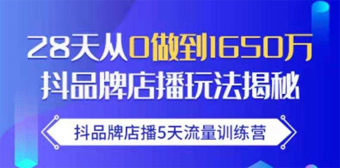 抖品牌店播5天流量训练营:28天从0做到1650万抖音品牌店播玩法揭秘-阳知网创资源库